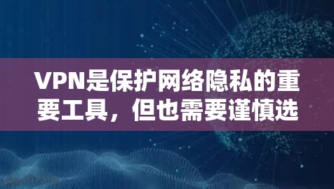 VPN是保护网络隐私的重要工具，但也需要谨慎选择。以下是一些常见的VPN类型和推荐应用