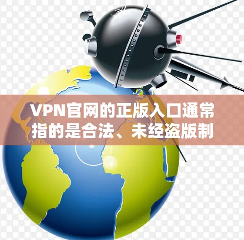 VPN官网的正版入口通常指的是合法、未经盗版制作的VPN软件、网站或产品。以下是一些常见的VPN官网和购买渠道，供您参考