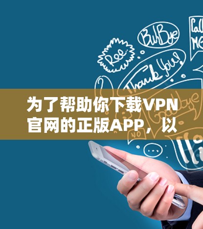 为了帮助你下载VPN官网的正版APP，以下是一步步的指南