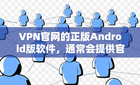 VPN官网的正版Android版软件，通常会提供官方授权的版本，这些软件通常需要通过合法渠道下载，以确保安全性和合法性。以下是几个常用的VPN网站，提供正版Android版软件