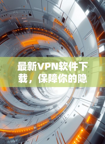 最新VPN软件下载，保障你的隐私与安全