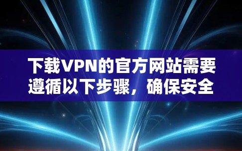 下载VPN的官方网站需要遵循以下步骤，确保安全和有效