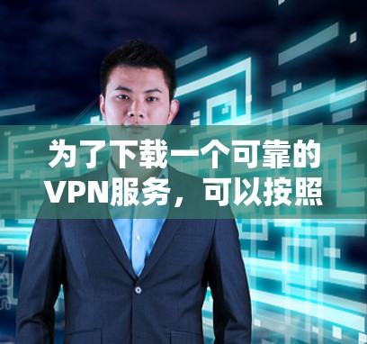 为了下载一个可靠的VPN服务，可以按照以下步骤进行