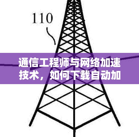 通信工程师与网络加速技术，如何下载自动加速版VPN？