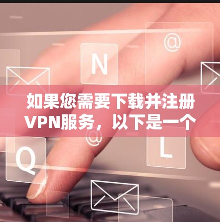 如果您需要下载并注册VPN服务，以下是一个清晰的步骤指南