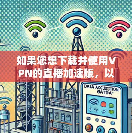 如果您想下载并使用VPN的直播加速版，以下是详细的指南和步骤