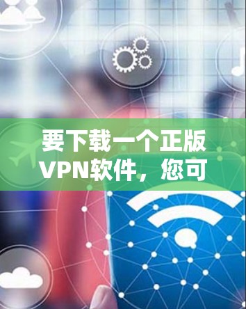 要下载一个正版VPN软件，您可以按照以下步骤进行