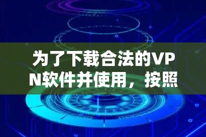 为了下载合法的VPN软件并使用，按照以下步骤操作