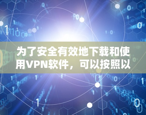 为了安全有效地下载和使用VPN软件，可以按照以下步骤进行操作