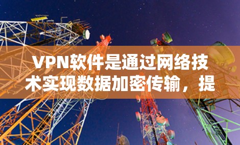 VPN软件是通过网络技术实现数据加密传输，提供安全、便捷的网络访问服务。以下是几款值得推荐的真实VPN软件推荐