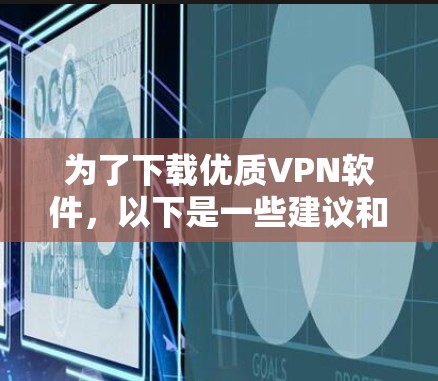 为了下载优质VPN软件，以下是一些建议和步骤，帮助你选择和使用最适合的VPN