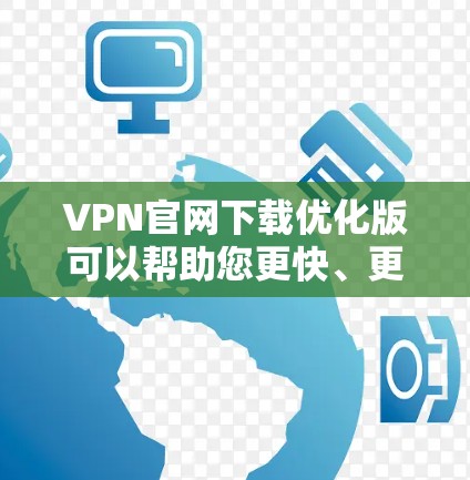 VPN官网下载优化版可以帮助您更快、更高效地下载VPN服务。以下是一些常见的VPN下载优化方法，适用于大多数VPN服务