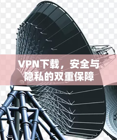 VPN下载，安全与隐私的双重保障