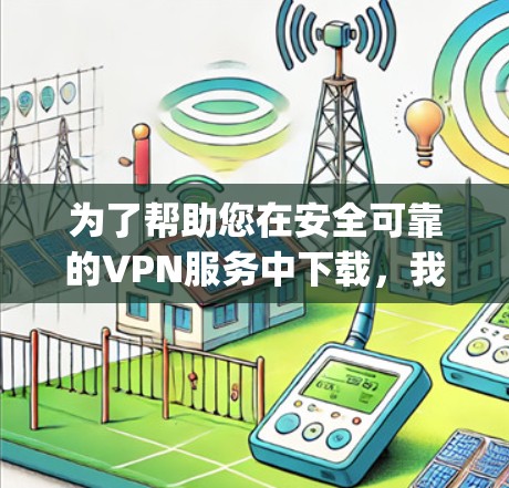为了帮助您在安全可靠的VPN服务中下载，我将为您提供一些推荐的VPN服务链接，并给出一些注意事项。这些链接来自经过安全评估的VPN服务，如CCN、Tunr、Vidgo等