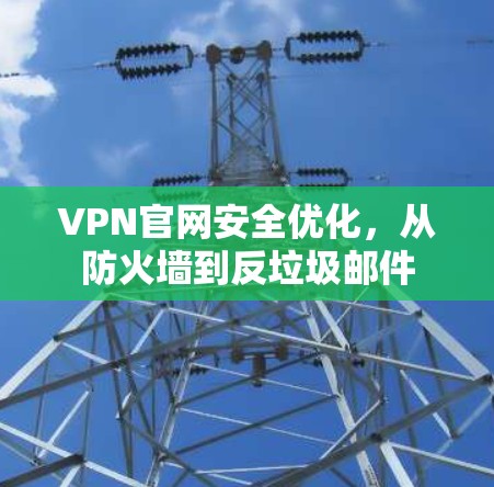 VPN官网安全优化，从防火墙到反垃圾邮件
