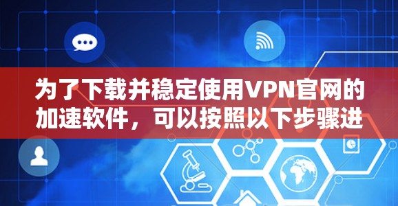 为了下载并稳定使用VPN官网的加速软件，可以按照以下步骤进行