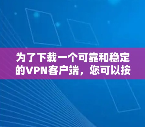 为了下载一个可靠和稳定的VPN客户端，您可以按照以下步骤进行选择和下载