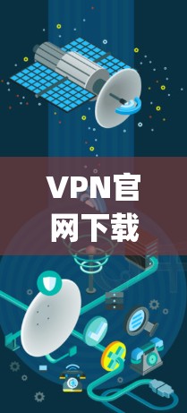 VPN官网下载的完整版可能并不是一个统一的页面，而是各个VPN服务提供商的官方网站。因此，您可以访问不同的VPN官网，如OpenVPN、VNet、NetVpn或NetVPN等，下载并使用对应的软件