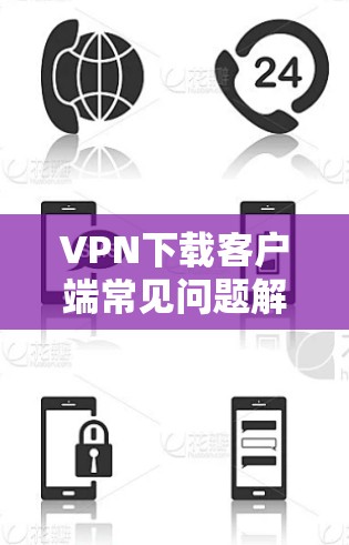 VPN下载客户端常见问题解答