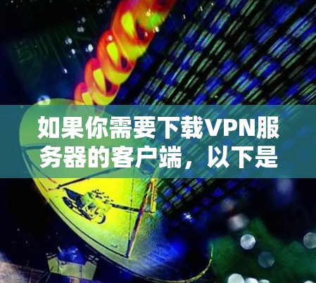 如果你需要下载VPN服务器的客户端，以下是一个详细的步骤指南，帮助你选择和下载适合自己的服务器