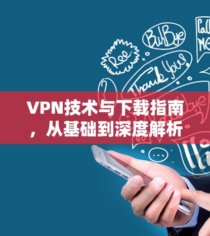 VPN技术与下载指南，从基础到深度解析