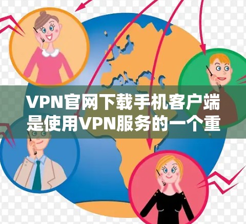 VPN官网下载手机客户端是使用VPN服务的一个重要步骤。以下是详细的步骤和建议