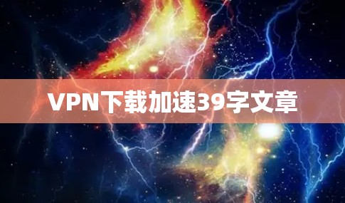 VPN下载加速39字文章
