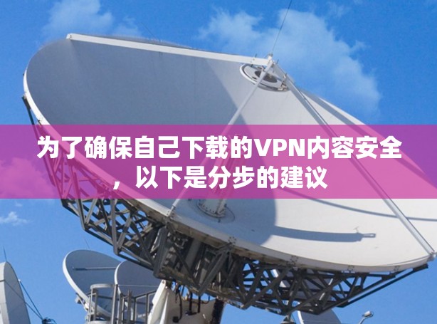 为了确保自己下载的VPN内容安全,以下是分步的建议 为了确保自己下载的VPN内容安全,以下是分步的建议