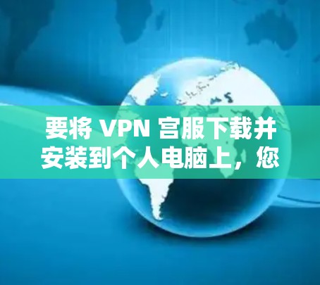 要将 VPN 宫服下载并安装到个人电脑上，您可以按照以下步骤操作