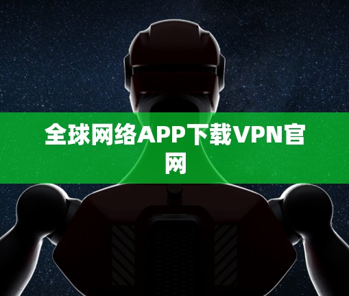 全球网络APP下载VPN官网