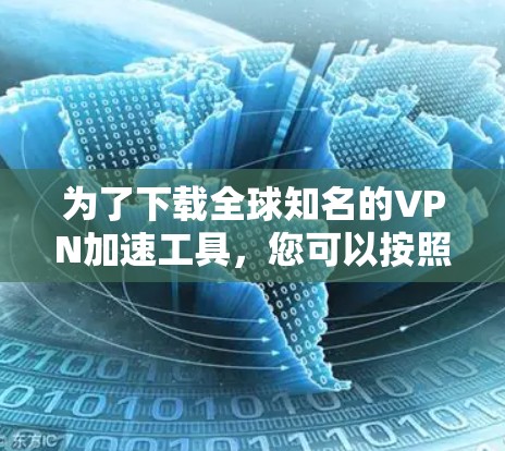 为了下载全球知名的VPN加速工具，您可以按照以下步骤进行