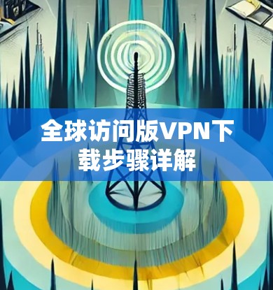 全球访问版VPN下载步骤详解