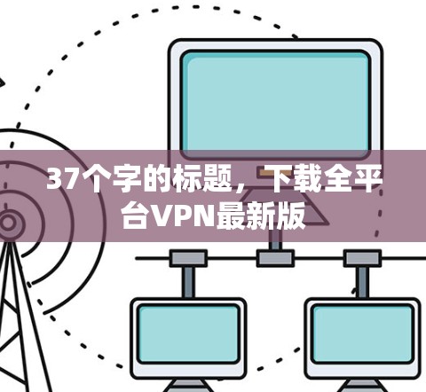 37个字的标题，下载全平台VPN最新版