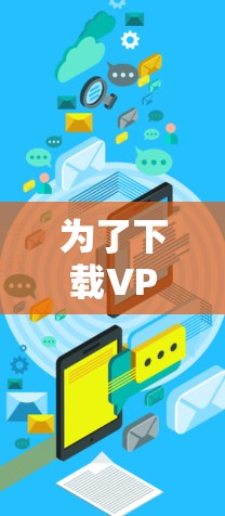 为了下载VPN的全平台版，以下是一个清晰的步骤指南
