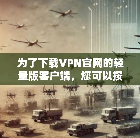 为了下载VPN官网的轻量版客户端，您可以按照以下步骤进行