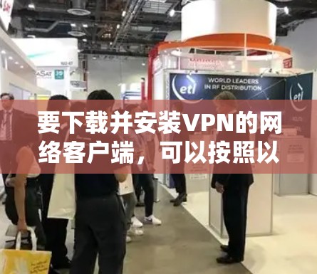 要下载并安装VPN的网络客户端，可以按照以下步骤进行