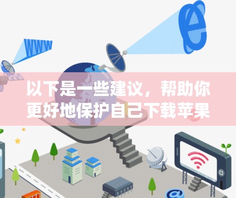 以下是一些建议，帮助你更好地保护自己下载苹果App的安全性