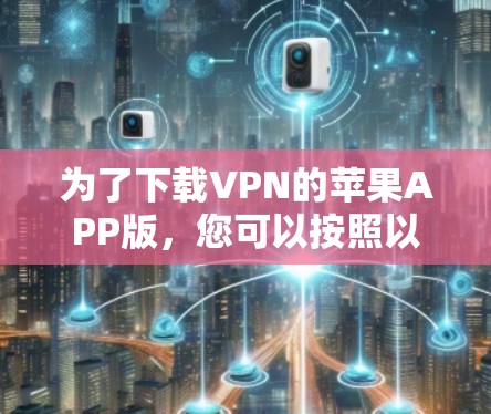 为了下载VPN的苹果APP版，您可以按照以下步骤操作