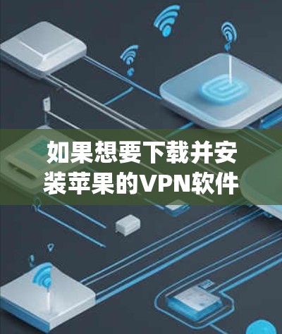 如果想要下载并安装苹果的VPN软件（如Vpnjs）需要遵守苹果公司的下载和安装政策。以下是逐步指导