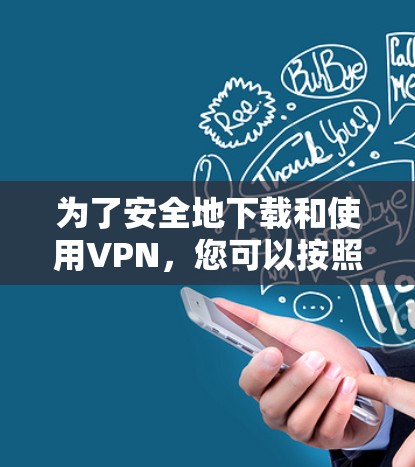 为了安全地下载和使用VPN，您可以按照以下步骤操作