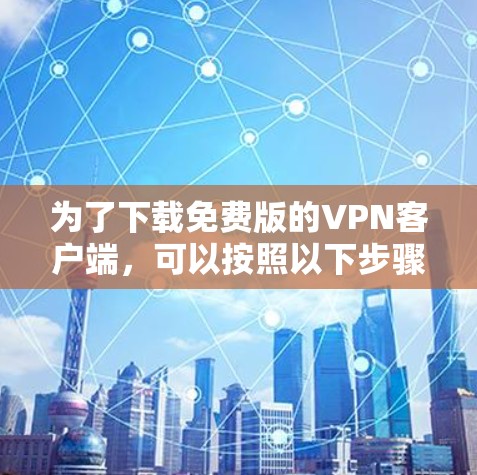 为了下载免费版的VPN客户端，可以按照以下步骤进行