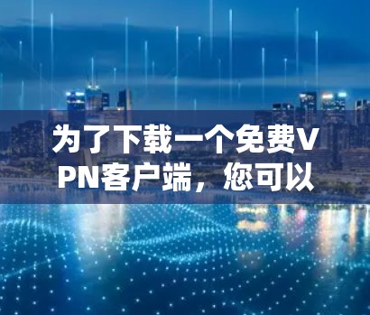 为了下载一个免费VPN客户端，您可以按照以下步骤进行