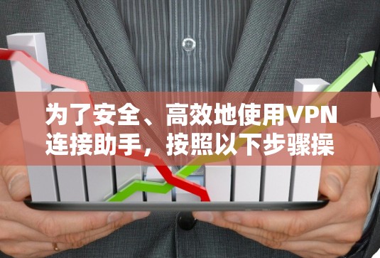 为了安全、高效地使用VPN连接助手，按照以下步骤操作