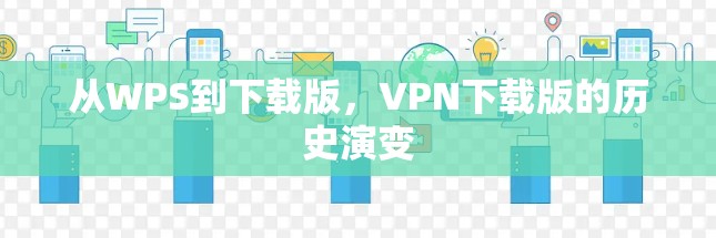 从WPS到下载版，VPN下载版的历史演变