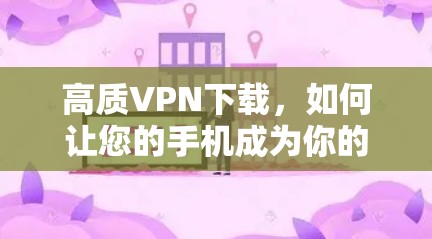 高质VPN下载，如何让您的手机成为你的私人通道