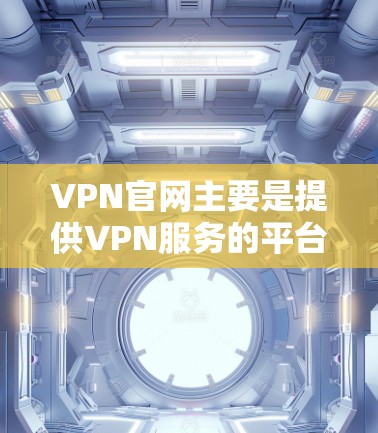 VPN官网主要是提供VPN服务的平台，而不是下载客户端的网站。以下是几个可靠的VPN服务器，你可以选择使用