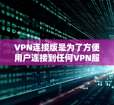 VPN连接版是为了方便用户连接到任何VPN服务器而开发的工具。以下是一些可靠且免费的VPN连接软件，您可以根据需要选择使用