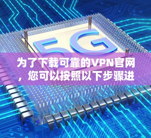 为了下载可靠的VPN官网，您可以按照以下步骤进行