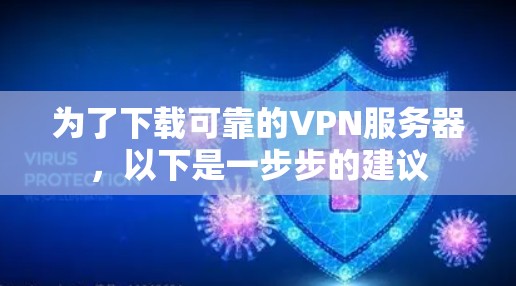 为了下载可靠的VPN服务器，以下是一步步的建议