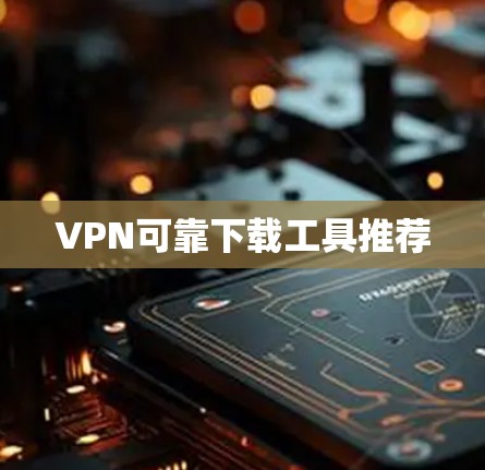 VPN可靠下载工具推荐